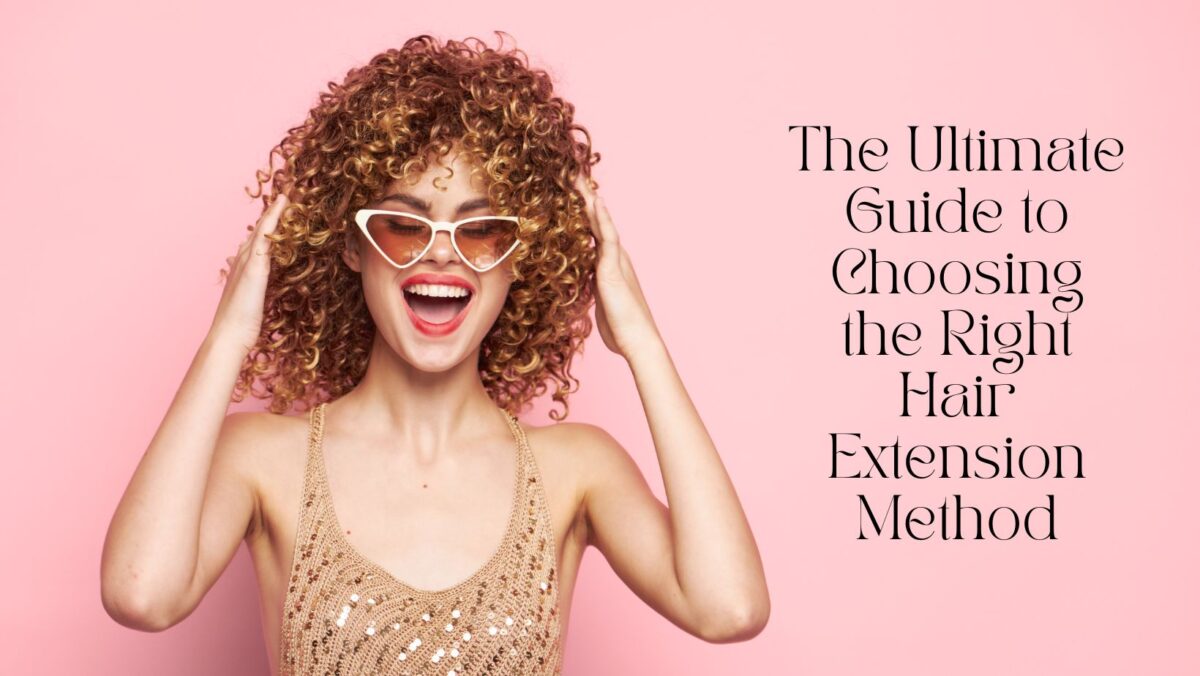 The Ultimate Guide to Choosing the Right Hair Extension Method